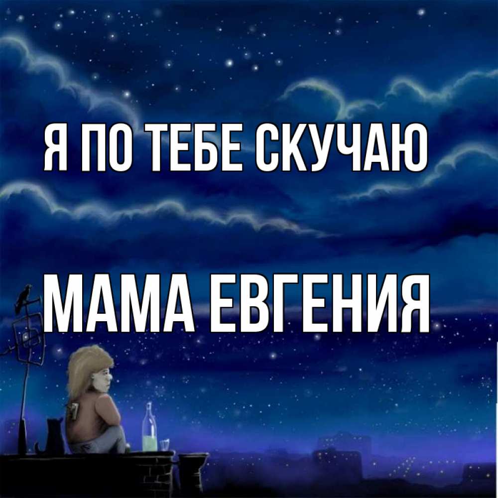 Открытка на каждый день с именем, Мама-Евгения Я по тебе скучаю на крыше 1 Прикольная открытка с пожеланием онлайн скачать бесплатно 