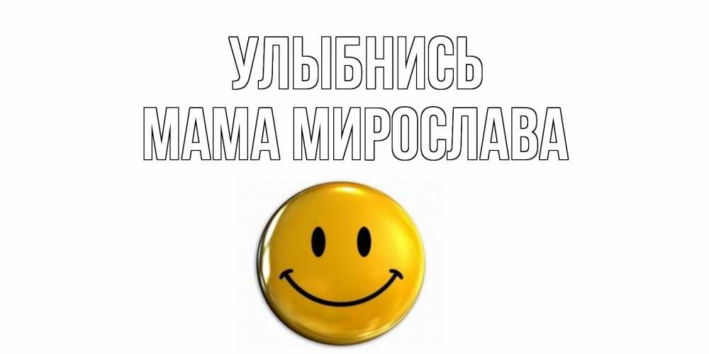 Открытка на каждый день с именем, Мама-Мирослава Улыбнись смайл Прикольная открытка с пожеланием онлайн скачать бесплатно 