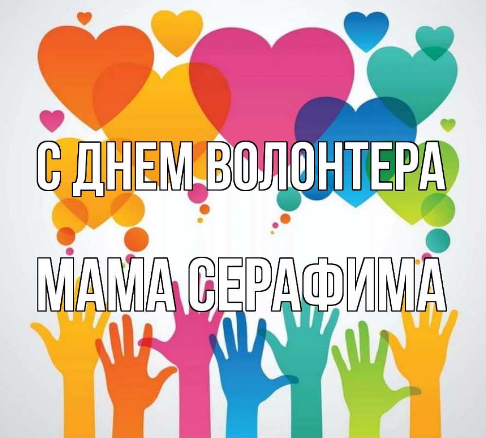 Открытка на каждый день с именем, Мама-Серафима С днем волонтера С днем волонтера 1 Прикольная открытка с пожеланием онлайн скачать бесплатно 