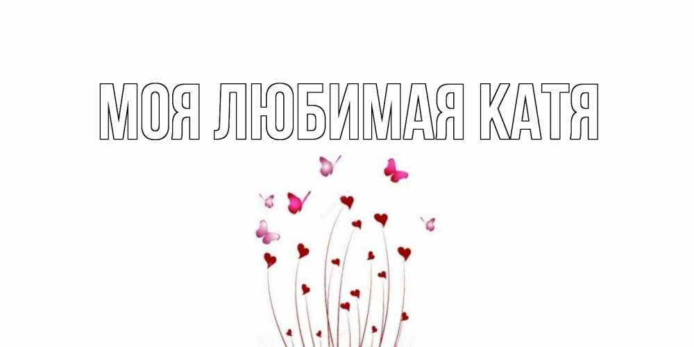 Открытка на каждый день с именем, Моя-любимая-Катя Главная валентинку подписать онлайн на день всех влюбленных Прикольная открытка с пожеланием онлайн скачать бесплатно 