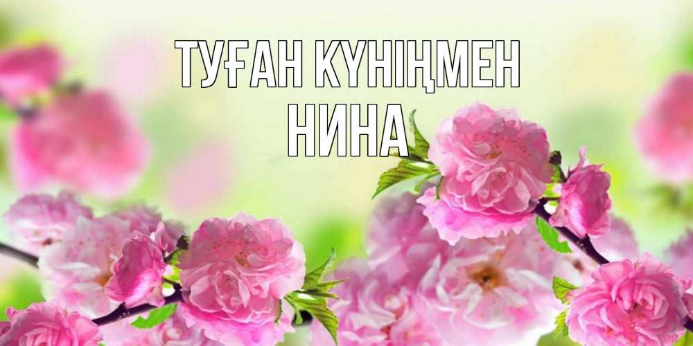 Открытка на каждый день с именем, Нина Туған күніңмен веточки с цветками Прикольная открытка с пожеланием онлайн скачать бесплатно 