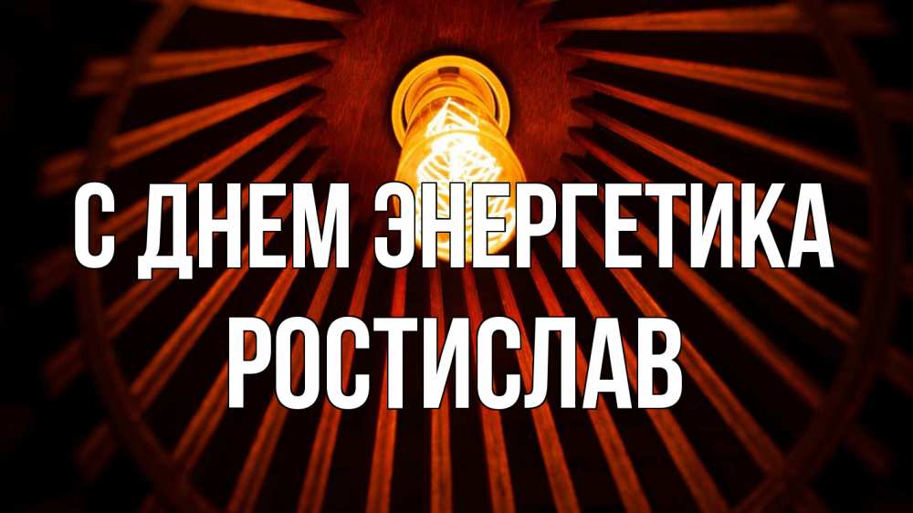 Открытка на каждый день с именем, Ростислав С днем энергетика лампа Прикольная открытка с пожеланием онлайн скачать бесплатно 