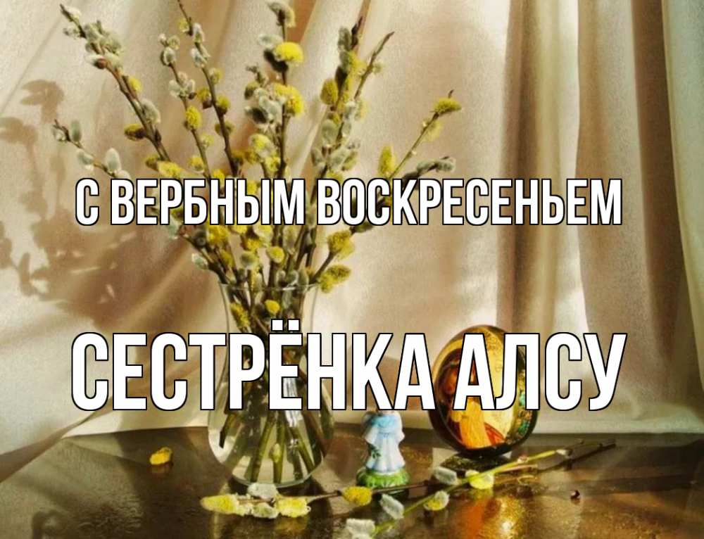 Открытка на каждый день с именем, Сестрёнка-Алсу С вербным воскресеньем верба 1 Прикольная открытка с пожеланием онлайн скачать бесплатно 