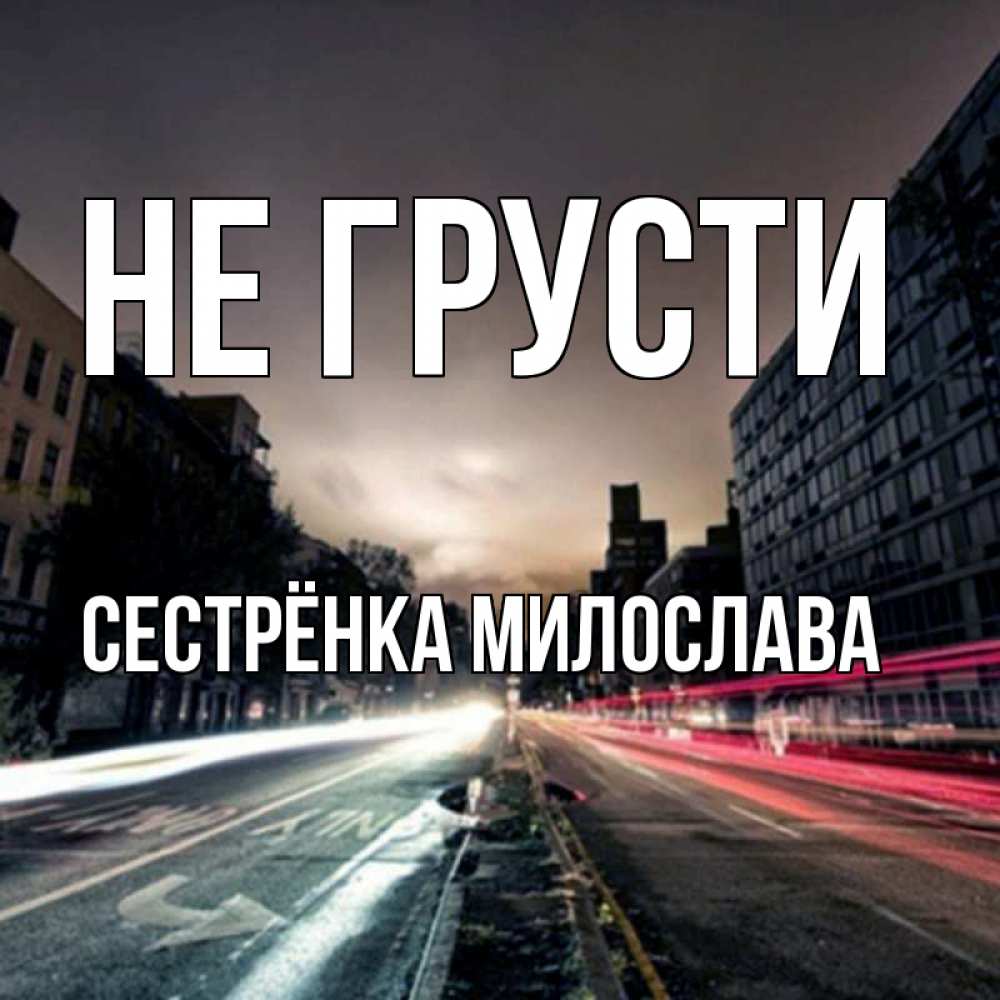 Открытка на каждый день с именем, Сестрёнка-Милослава Не грусти съемка ночью Прикольная открытка с пожеланием онлайн скачать бесплатно 