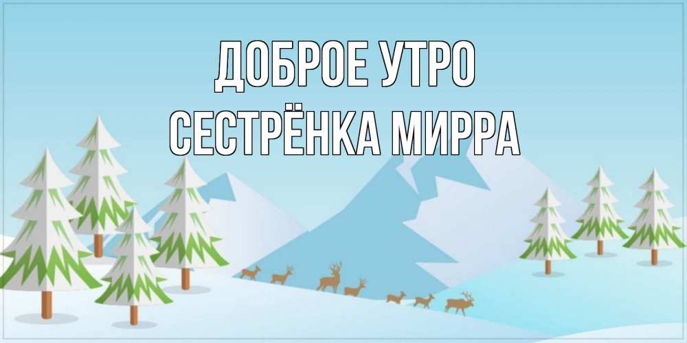 Открытка на каждый день с именем, Сестрёнка-Мирра Доброе утро поздравления зимой Прикольная открытка с пожеланием онлайн скачать бесплатно 