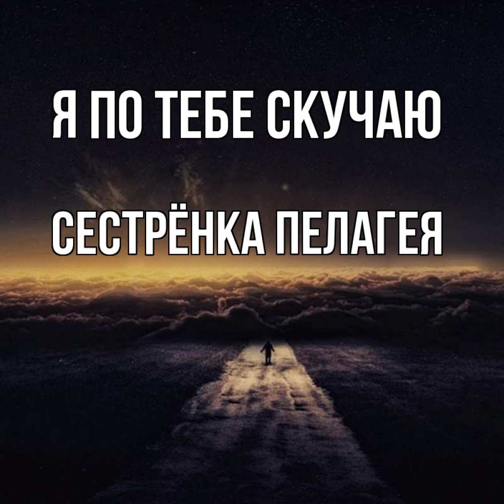 Открытка на каждый день с именем, Сестрёнка-Пелагея Я по тебе скучаю идем Прикольная открытка с пожеланием онлайн скачать бесплатно 