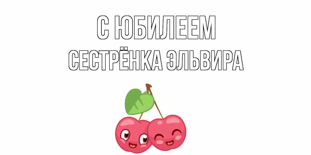 Открытка на каждый день с именем, Сестрёнка-Эльвира С юбилеем вишенки Прикольная открытка с пожеланием онлайн скачать бесплатно 