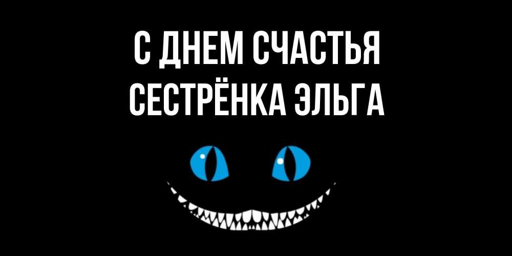 Открытка на каждый день с именем, Сестрёнка-Эльга С днем счастья кот улыбается Прикольная открытка с пожеланием онлайн скачать бесплатно 