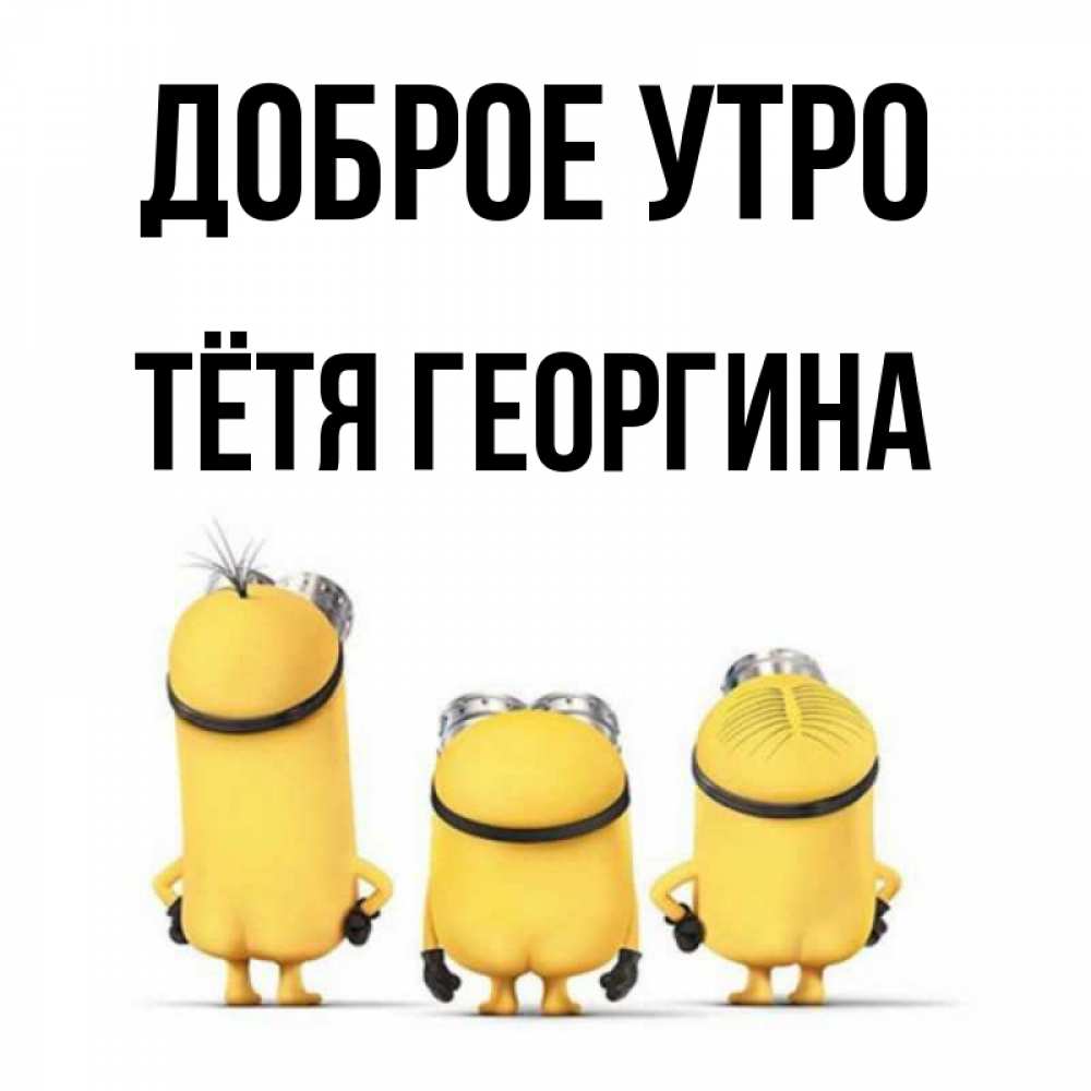 Открытка на каждый день с именем, Тётя-Георгина Доброе утро подписать открытку онлайн бесплатно Прикольная открытка с пожеланием онлайн скачать бесплатно 