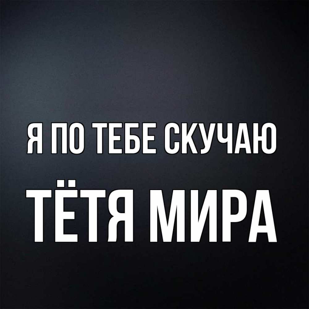 Открытка на каждый день с именем, Тётя-Мира Я по тебе скучаю с подписью Прикольная открытка с пожеланием онлайн скачать бесплатно 