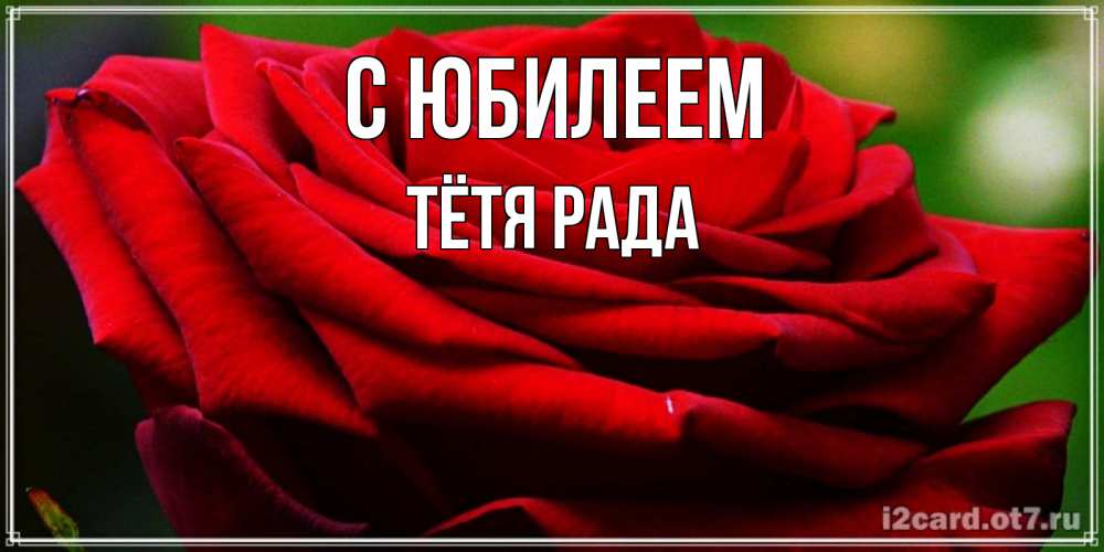 Открытка на каждый день с именем, Тётя-Рада С юбилеем розочка очень красивая Прикольная открытка с пожеланием онлайн скачать бесплатно 