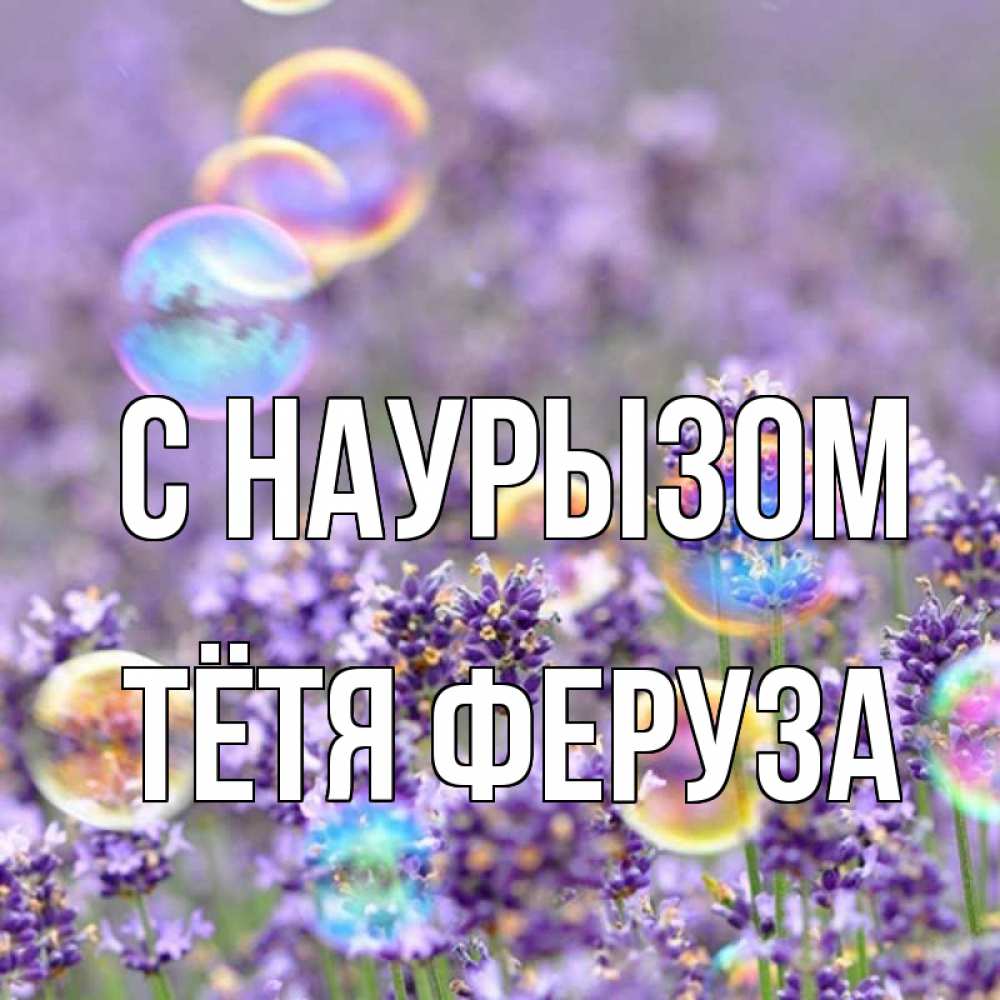 Открытка на каждый день с именем, Тётя-Феруза С наурызом цветы Прикольная открытка с пожеланием онлайн скачать бесплатно 