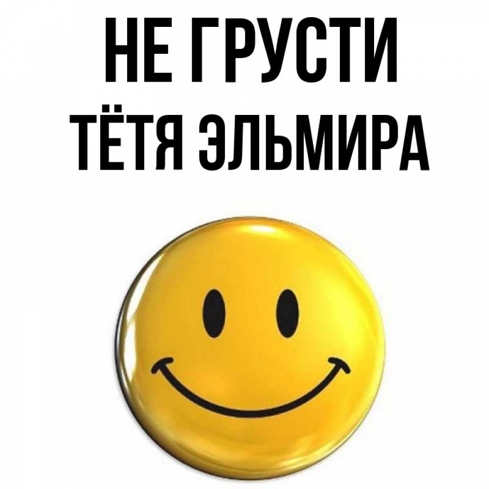 Открытка на каждый день с именем, Тётя-Эльмира Не грусти желаем всем позитива Прикольная открытка с пожеланием онлайн скачать бесплатно 