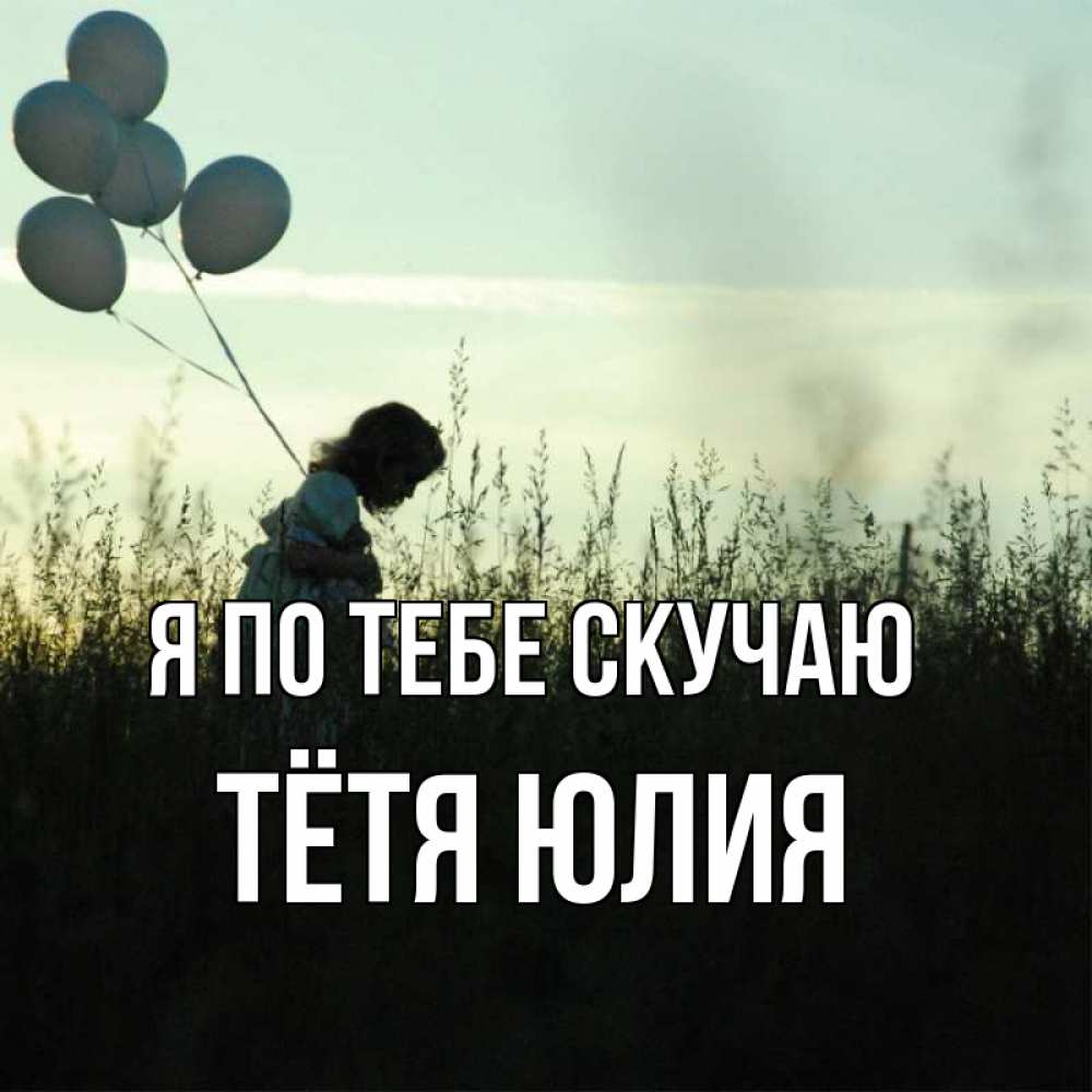 Открытка на каждый день с именем, Тётя-Юлия Я по тебе скучаю приходи ко мне и давай дружить Прикольная открытка с пожеланием онлайн скачать бесплатно 