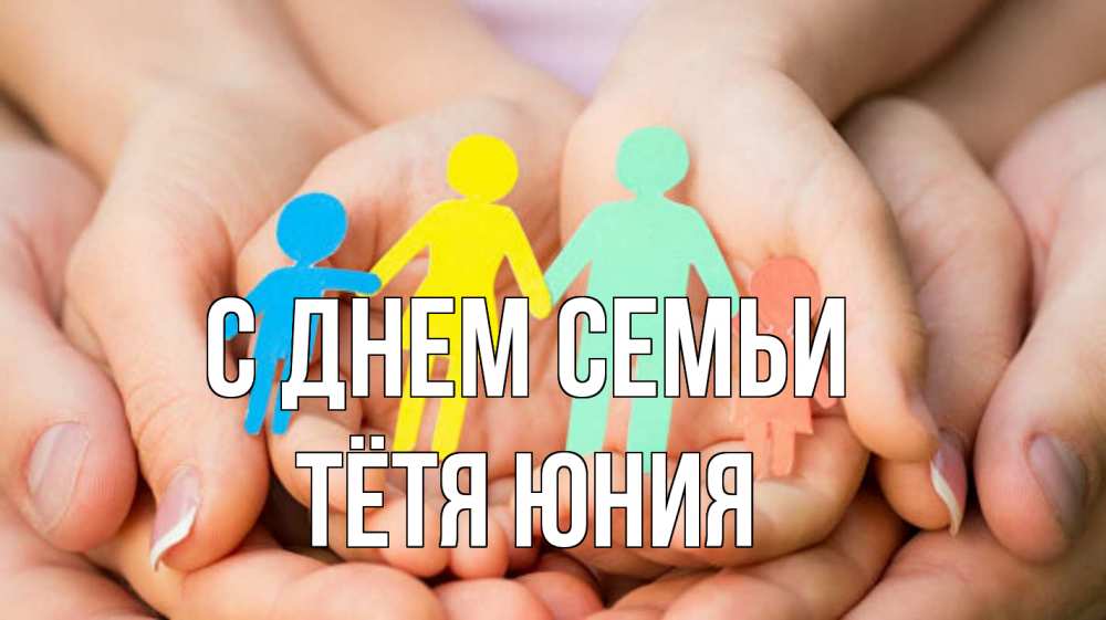 Открытка на каждый день с именем, Тётя-Юния С днем семьи Руки, бумага, семья Прикольная открытка с пожеланием онлайн скачать бесплатно 