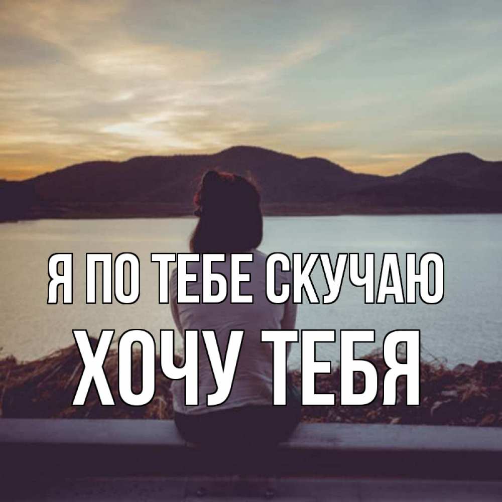 Открытка на каждый день с именем, Хочу-тебя Я по тебе скучаю я уже соскучилась Прикольная открытка с пожеланием онлайн скачать бесплатно 
