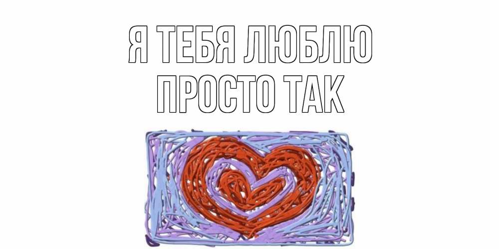Открытка на каждый день с именем, просто-так Я тебя люблю сердце Прикольная открытка с пожеланием онлайн скачать бесплатно 