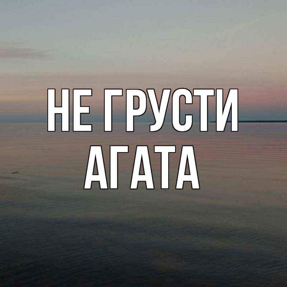 Открытка на каждый день с именем, Агата Не грусти водная гладь Прикольная открытка с пожеланием онлайн скачать бесплатно 