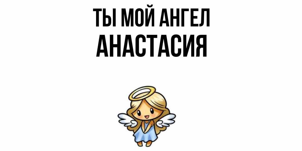 Открытка на каждый день с именем, Анастасия Ты мой ангел ангел Прикольная открытка с пожеланием онлайн скачать бесплатно 