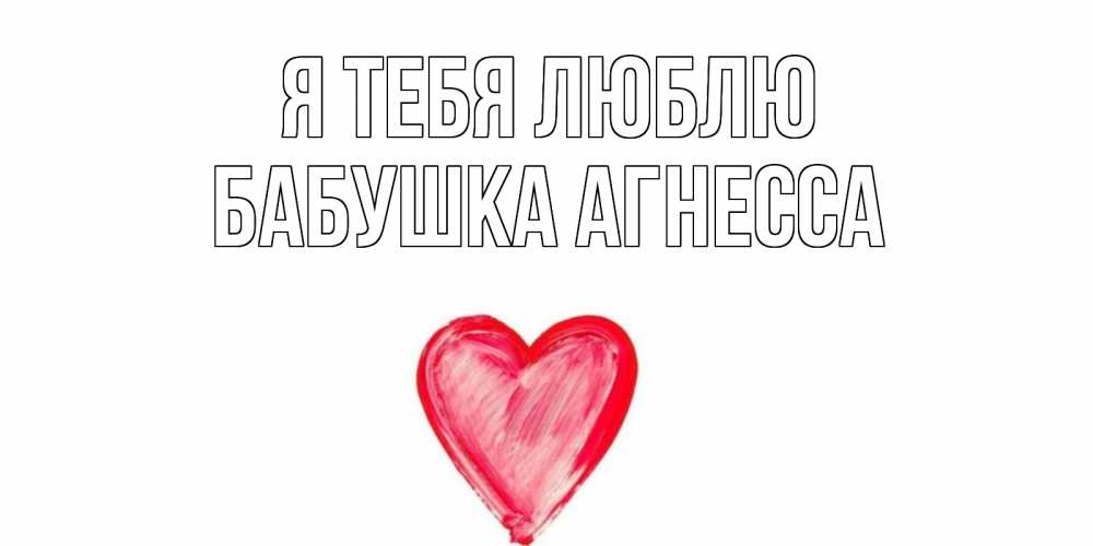 Открытка на каждый день с именем, Бабушка-Агнесса Я тебя люблю сердце, рисунок Прикольная открытка с пожеланием онлайн скачать бесплатно 