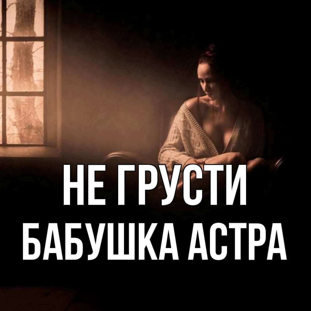 Открытка на каждый день с именем, Бабушка-Астра Не грусти сидя у окна Прикольная открытка с пожеланием онлайн скачать бесплатно 
