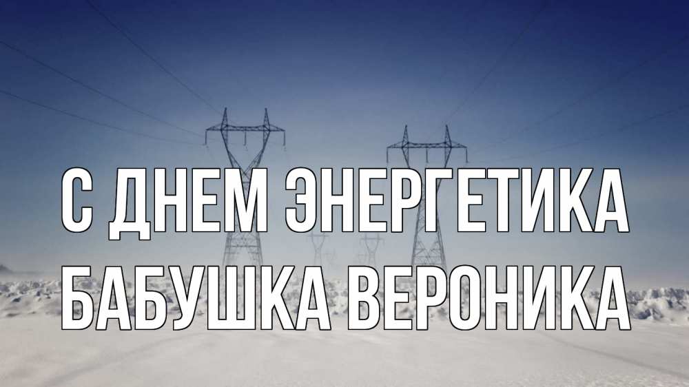 Открытка на каждый день с именем, Бабушка-Вероника С днем энергетика снег зима Прикольная открытка с пожеланием онлайн скачать бесплатно 