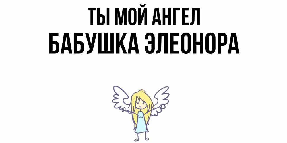 Открытка на каждый день с именем, Бабушка-Элеонора Ты мой ангел ангел Прикольная открытка с пожеланием онлайн скачать бесплатно 