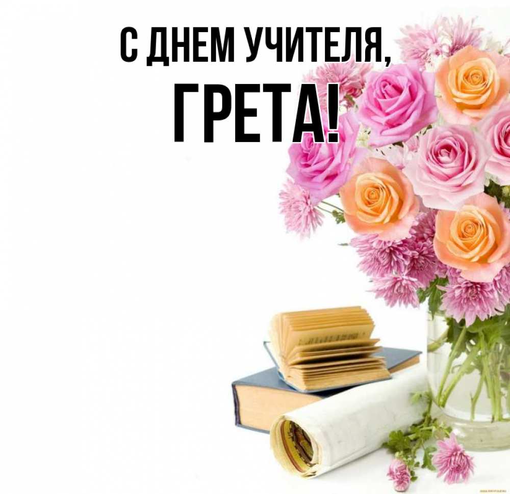 Открытка на каждый день с именем, Грета С днем учителя цветы Прикольная открытка с пожеланием онлайн скачать бесплатно 