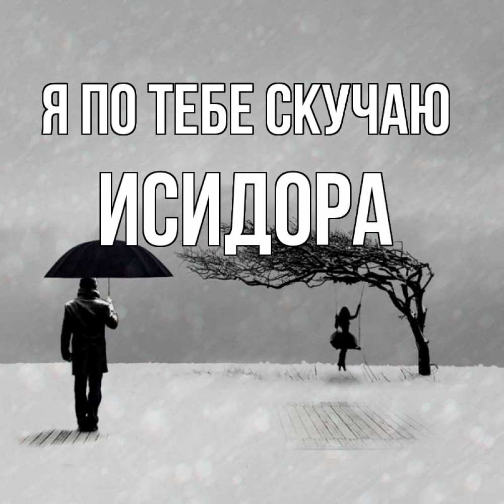 Открытка на каждый день с именем, Исидора Я по тебе скучаю мужчина с зонтом Прикольная открытка с пожеланием онлайн скачать бесплатно 