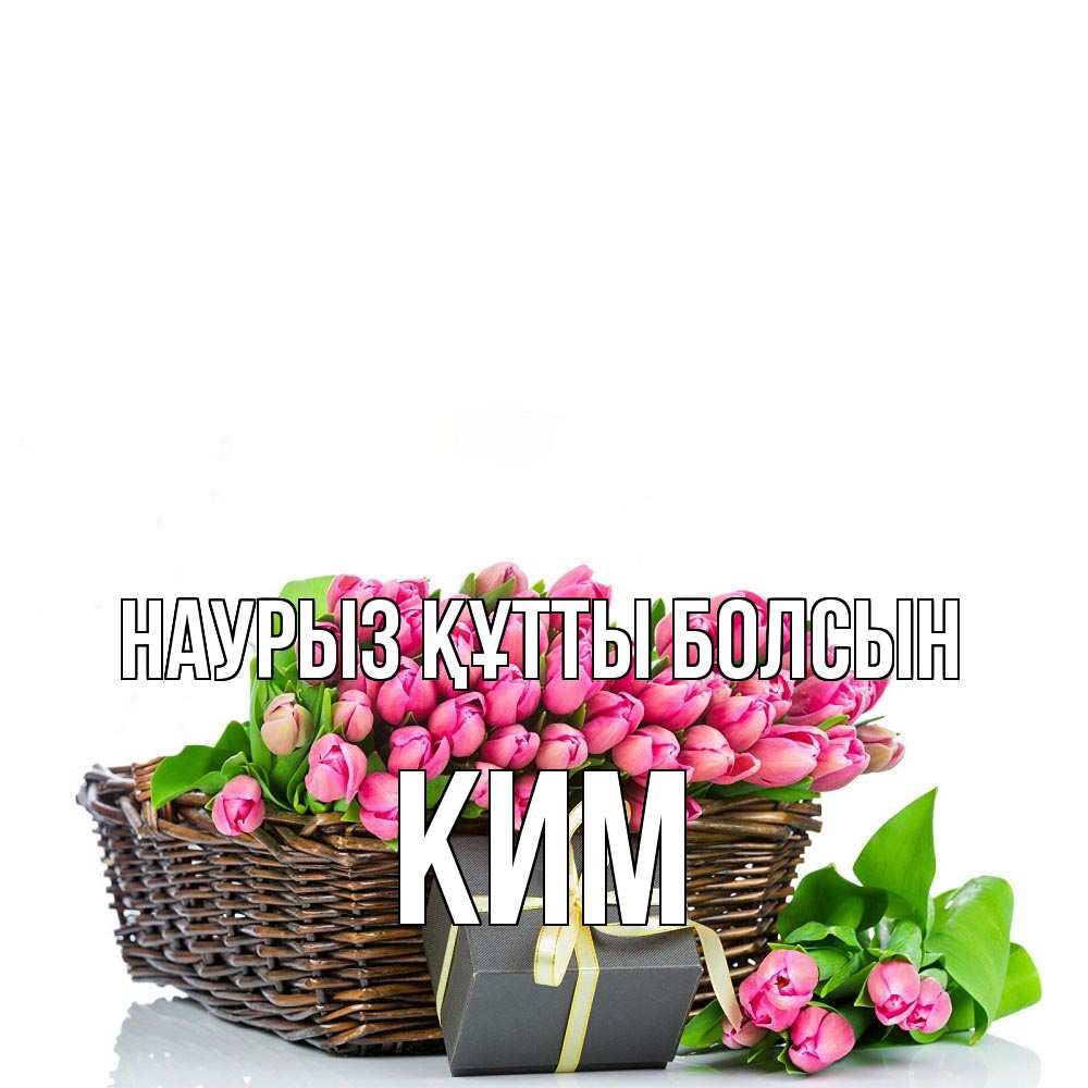 Открытка на каждый день с именем, Ким Наурыз құтты болсын цветы Прикольная открытка с пожеланием онлайн скачать бесплатно 