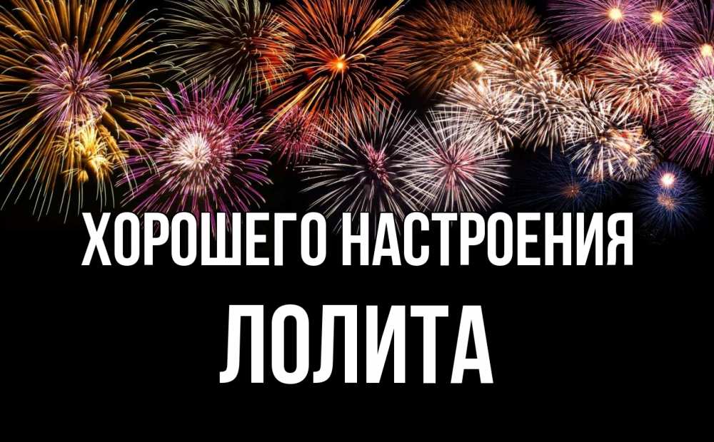 Открытка на каждый день с именем, Лолита Хорошего настроения Фейрверг 1 Прикольная открытка с пожеланием онлайн скачать бесплатно 