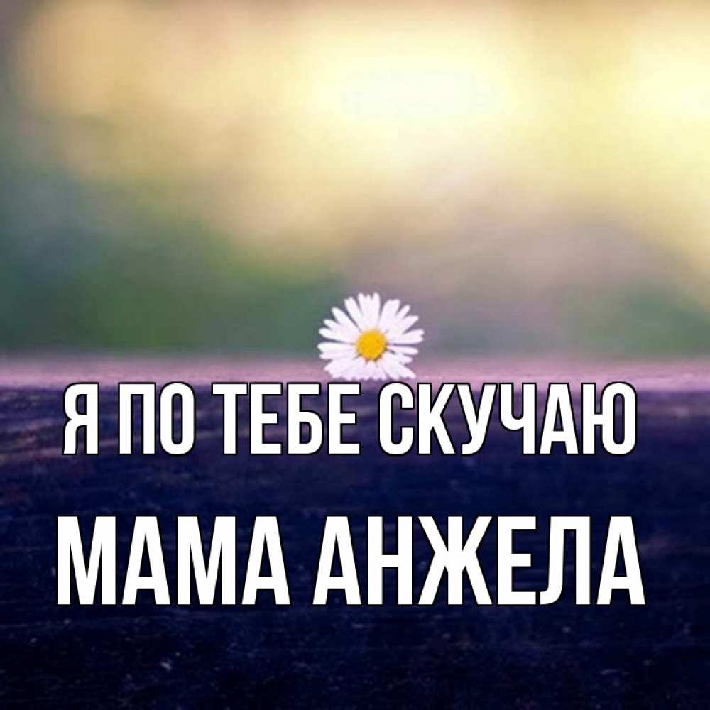 Открытка на каждый день с именем, Мама-Анжела Я по тебе скучаю приходи в гости Прикольная открытка с пожеланием онлайн скачать бесплатно 