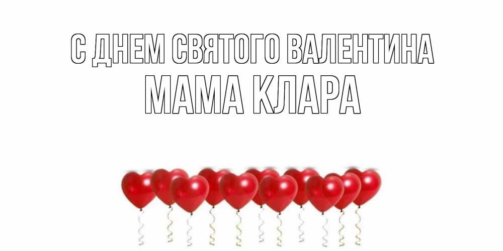Открытка на каждый день с именем, Мама-Клара С днем Святого Валентина Поздравляю с днем всех влюбленных тебя моя родная Прикольная открытка с пожеланием онлайн скачать бесплатно 