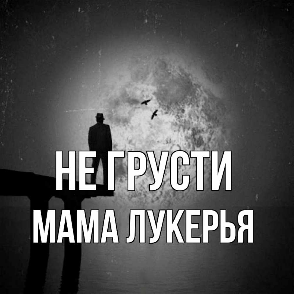 Открытка на каждый день с именем, Мама-Лукерья Не грусти мужчина на мосту Прикольная открытка с пожеланием онлайн скачать бесплатно 