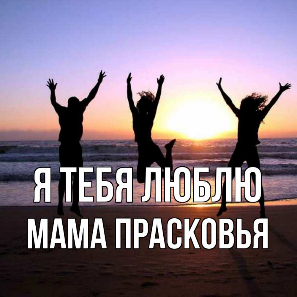 Открытка на каждый день с именем, Мама-Прасковья Я тебя люблю позитив Прикольная открытка с пожеланием онлайн скачать бесплатно 