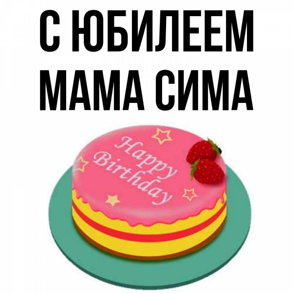 Открытка на каждый день с именем, Мама-Сима С юбилеем торт, клубника, днюха Прикольная открытка с пожеланием онлайн скачать бесплатно 