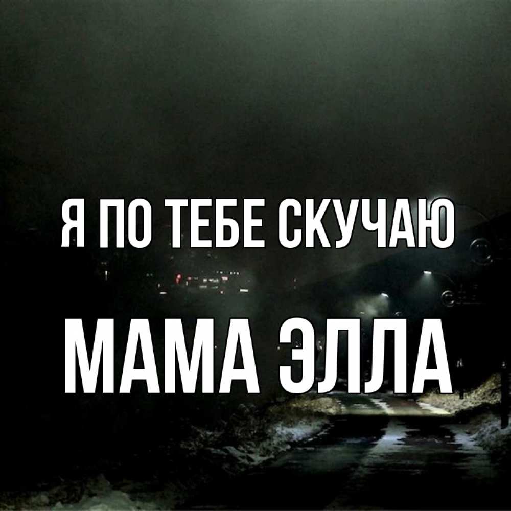 Открытка на каждый день с именем, Мама-Элла Я по тебе скучаю окраина города Прикольная открытка с пожеланием онлайн скачать бесплатно 