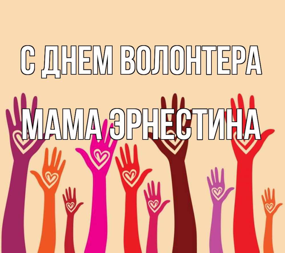 Открытка на каждый день с именем, Мама-Эрнестина С днем волонтера с днем волонтера Прикольная открытка с пожеланием онлайн скачать бесплатно 
