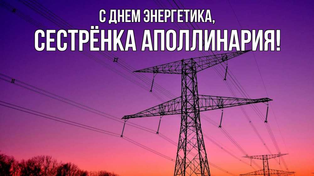 Открытка на каждый день с именем, Сестрёнка-Аполлинария С днем энергетика закат лэп Прикольная открытка с пожеланием онлайн скачать бесплатно 