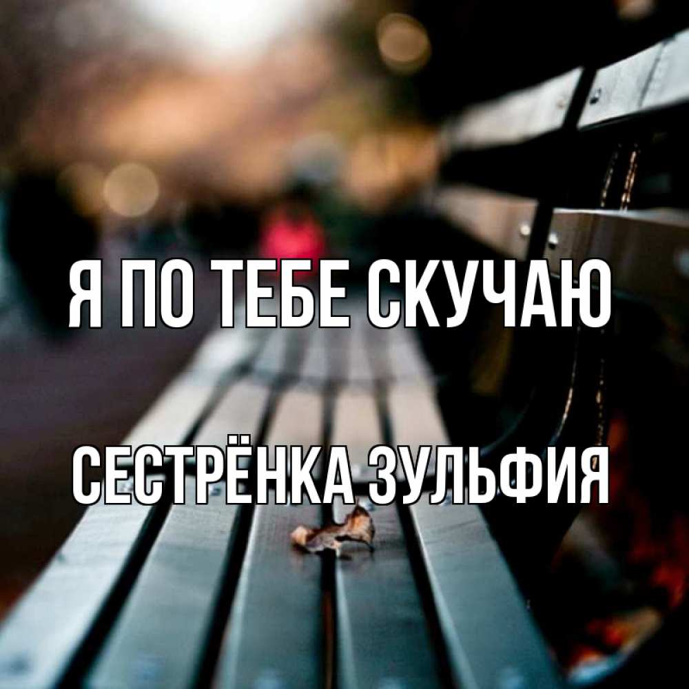 Открытка на каждый день с именем, Сестрёнка-Зульфия Я по тебе скучаю приходи скорее Прикольная открытка с пожеланием онлайн скачать бесплатно 