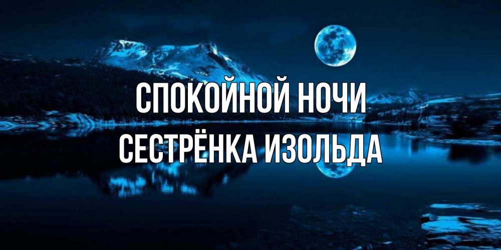 Открытка на каждый день с именем, Сестрёнка-Изольда Спокойной ночи луна, озеро, горы Прикольная открытка с пожеланием онлайн скачать бесплатно 