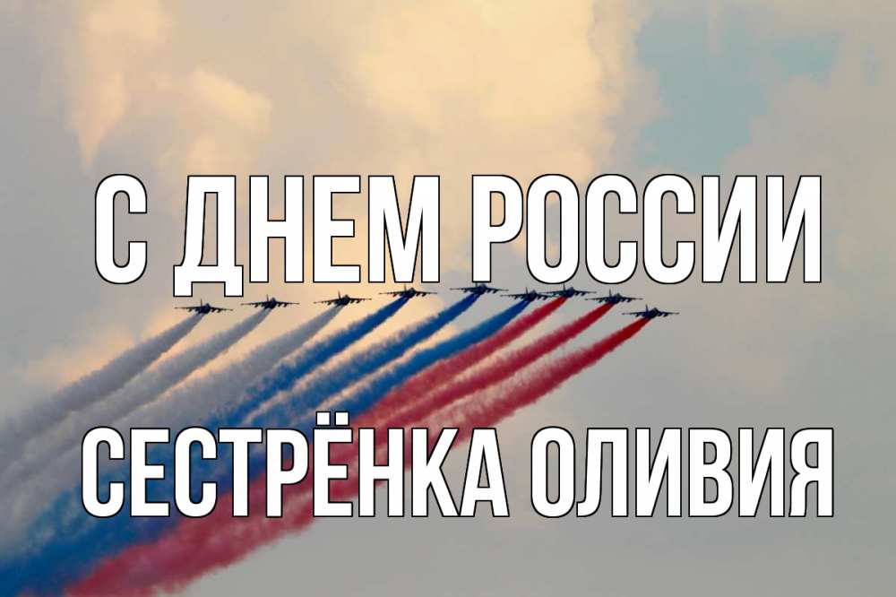 Открытка на каждый день с именем, Сестрёнка-Оливия С днем россии С днем России Прикольная открытка с пожеланием онлайн скачать бесплатно 