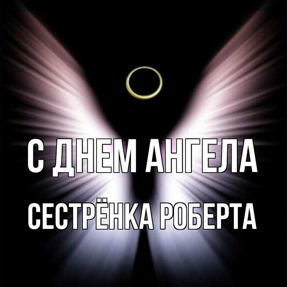 Открытка на каждый день с именем, Сестрёнка-Роберта С днем ангела ангел из света Прикольная открытка с пожеланием онлайн скачать бесплатно 