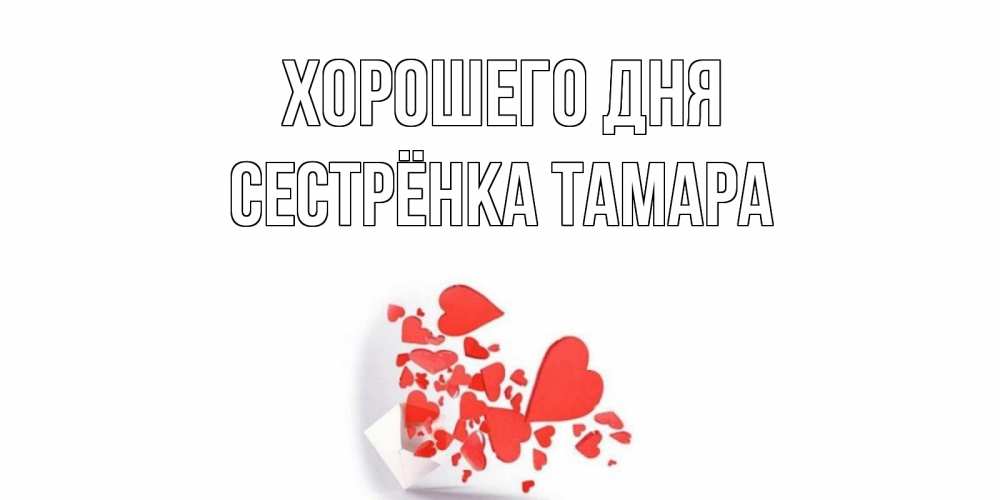 Открытка на каждый день с именем, Сестрёнка-Тамара Хорошего дня с подписью на каждый день и пожеланием отличного дня Прикольная открытка с пожеланием онлайн скачать бесплатно 