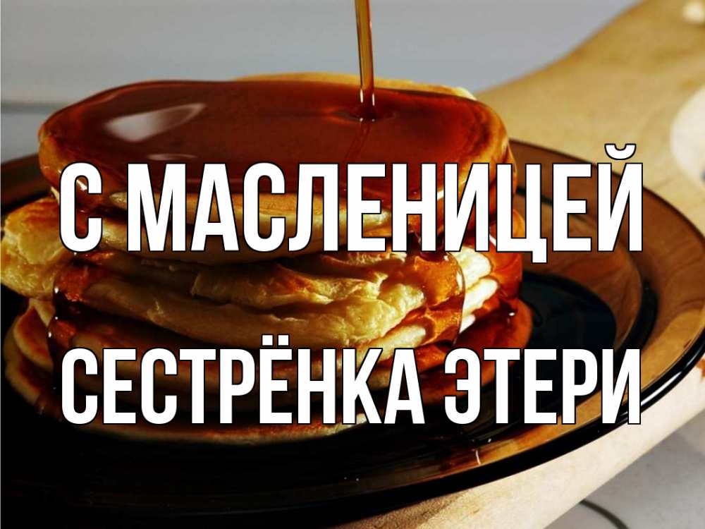 Открытка на каждый день с именем, Сестрёнка-Этери С масленицей блины Прикольная открытка с пожеланием онлайн скачать бесплатно 