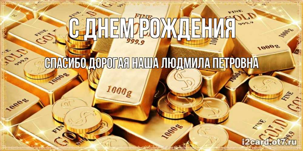 Открытка на каждый день с именем, Спасибо-дорогая-наша-Людмила-Петровна С днем рождения золотые слитки и золотые монеты на открытке Прикольная открытка с пожеланием онлайн скачать бесплатно 