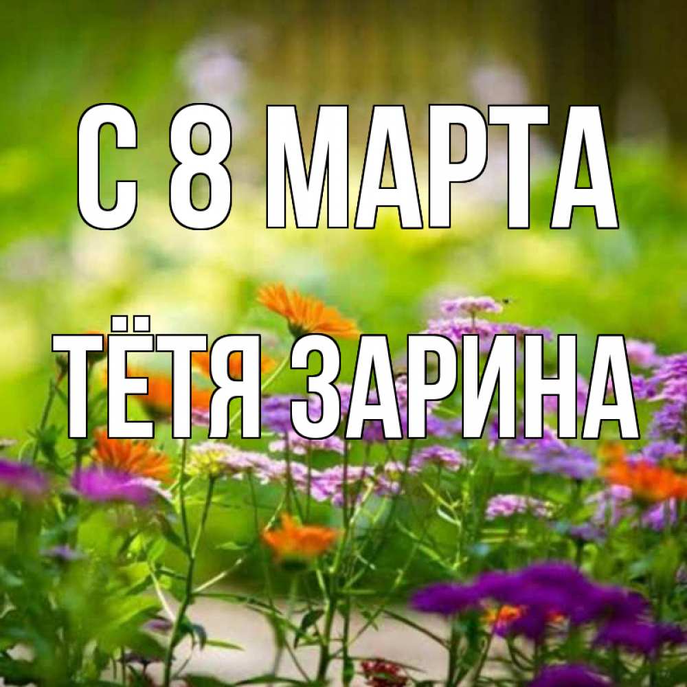 Открытка на каждый день с именем, Тётя-Зарина С 8 МАРТА цветы Прикольная открытка с пожеланием онлайн скачать бесплатно 