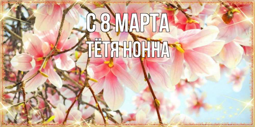 Открытка на каждый день с именем, Тётя-Нонна С 8 марта цветы деревьев на 8 марта Прикольная открытка с пожеланием онлайн скачать бесплатно 