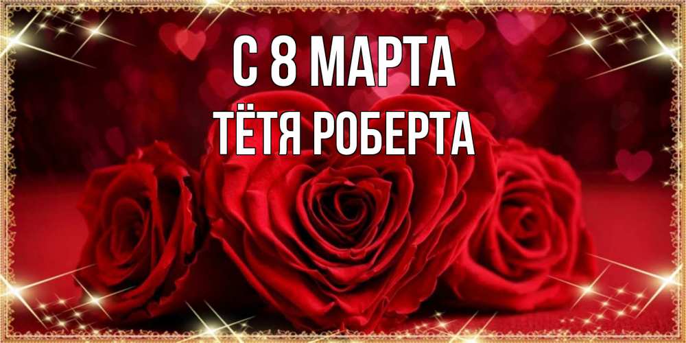 Открытка на каждый день с именем, Тётя-Роберта С 8 марта три красные розы Прикольная открытка с пожеланием онлайн скачать бесплатно 