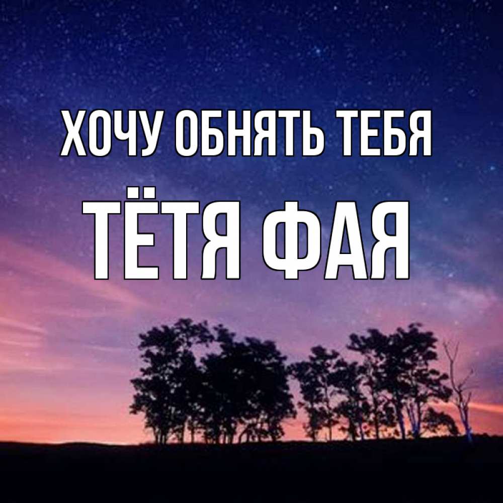 Открытка на каждый день с именем, Тётя-Фая Хочу обнять тебя силуэты деревьев Прикольная открытка с пожеланием онлайн скачать бесплатно 